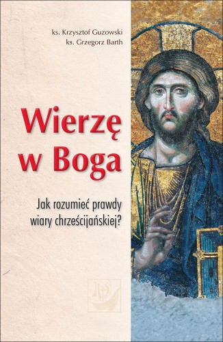 Wierzę w Boga Jak rozumieć prawdy wiary chrześcijańskiej.jpg